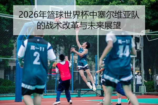 2026年篮球世界杯中塞尔维亚队的战术改革与未来展望