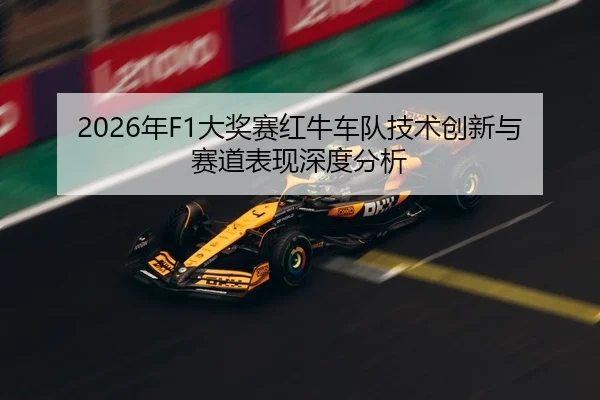 2026年F1大奖赛红牛车队技术创新与赛道表现深度分析