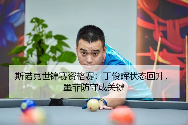 斯诺克世锦赛资格赛：丁俊晖状态回升，墨菲防守成关键