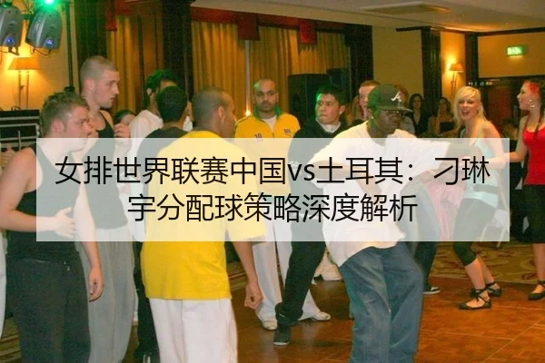 nv-pai-shi-jie-lian-sai-zhong-guo-tu-er-qi-diao-lin-yu-fen-pei-qiu-ce-lve-shen-du-jie-xi-2-623.jpg