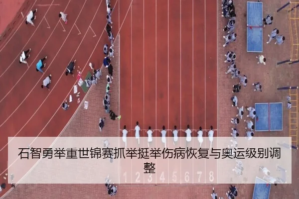 石智勇举重世锦赛抓举挺举伤病恢复与奥运级别调整