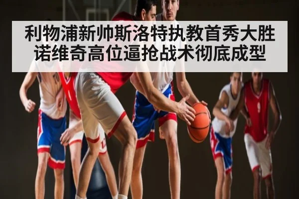 利物浦新帅斯洛特执教首秀大胜诺维奇高位逼抢战术彻底成型