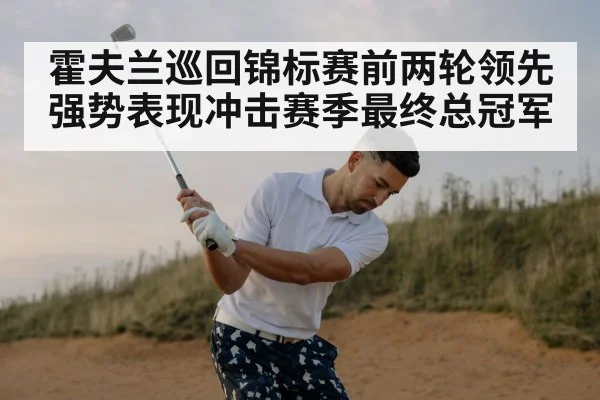 霍夫兰巡回锦标赛前两轮领先强势表现冲击赛季最终总冠军