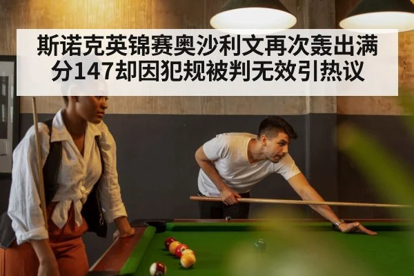 斯诺克英锦赛奥沙利文再次轰出满分147却因犯规被判无效引热议