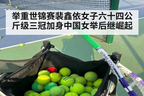 举重世锦赛裴鑫依女子六十四公斤级三冠加身中国女举后继崛起